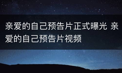亲爱的自己预告片正式曝光 亲爱的自己预告片视频