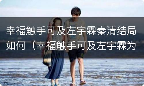 幸福触手可及左宇霖秦清结局如何（幸福触手可及左宇霖为什么不告诉家里）