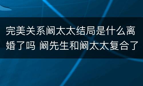 完美关系阚太太结局是什么离婚了吗 阚先生和阚太太复合了吗
