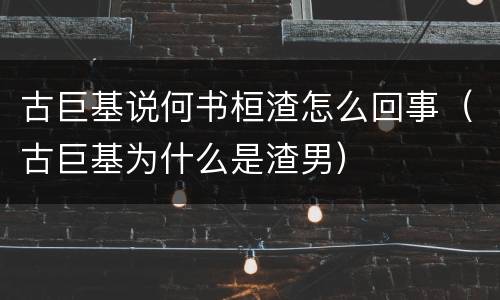 古巨基说何书桓渣怎么回事（古巨基为什么是渣男）