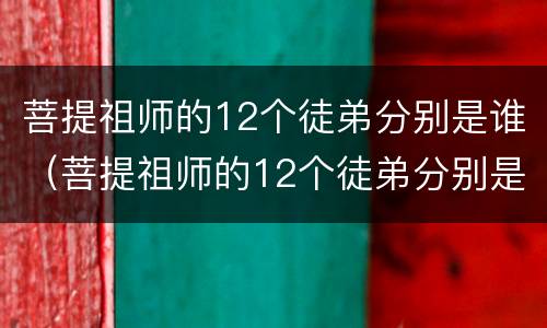 菩提祖师的12个徒弟分别是谁（菩提祖师的12个徒弟分别是谁呢）