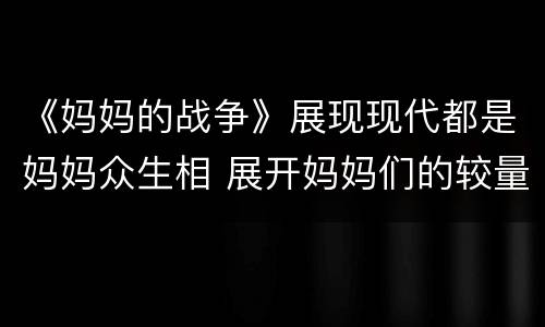《妈妈的战争》展现现代都是妈妈众生相 展开妈妈们的较量