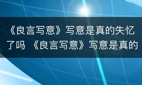 《良言写意》写意是真的失忆了吗 《良言写意》写意是真的失忆了吗知乎