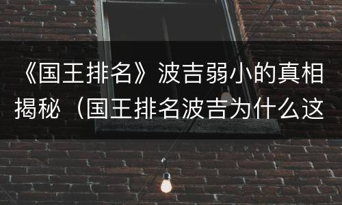 《国王排名》波吉弱小的真相揭秘（国王排名波吉为什么这么小）