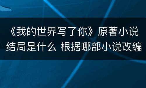《我的世界写了你》原著小说结局是什么 根据哪部小说改编的