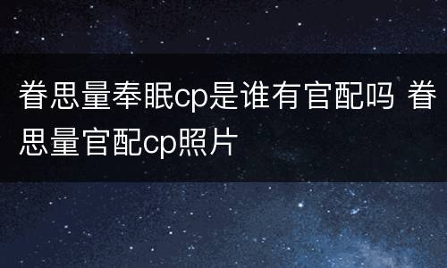 眷思量奉眠cp是谁有官配吗 眷思量官配cp照片