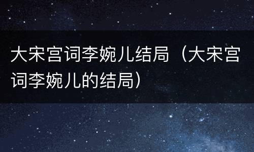 大宋宫词李婉儿结局（大宋宫词李婉儿的结局）