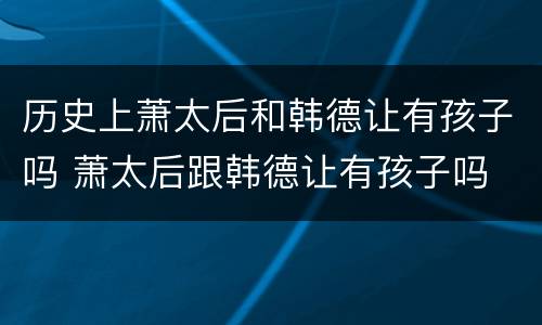历史上萧太后和韩德让有孩子吗 萧太后跟韩德让有孩子吗