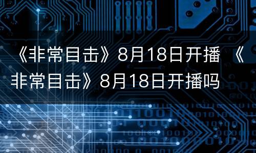 《非常目击》8月18日开播 《非常目击》8月18日开播吗