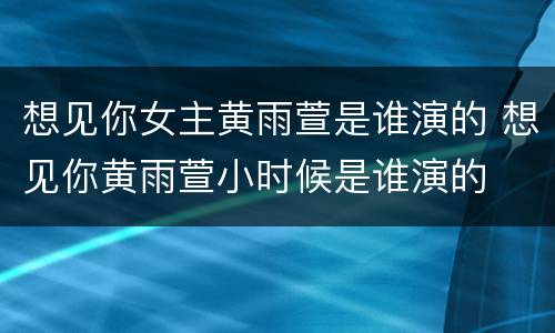 想见你女主黄雨萱是谁演的 想见你黄雨萱小时候是谁演的