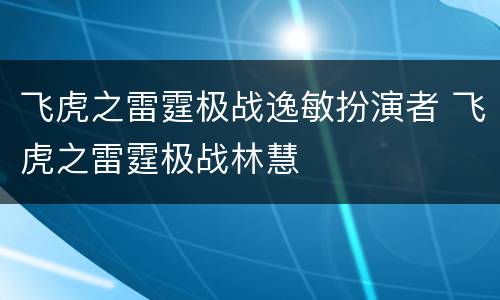 飞虎之雷霆极战逸敏扮演者 飞虎之雷霆极战林慧