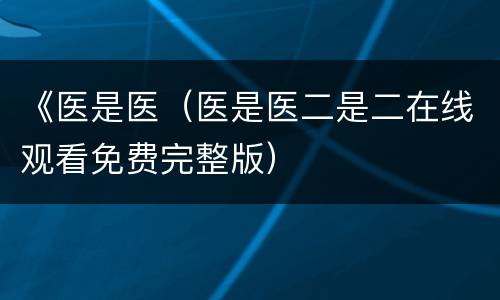 《医是医（医是医二是二在线观看免费完整版）