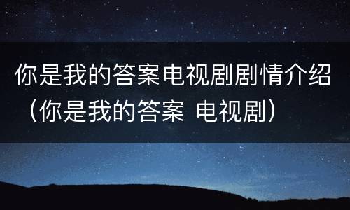 你是我的答案电视剧剧情介绍（你是我的答案 电视剧）
