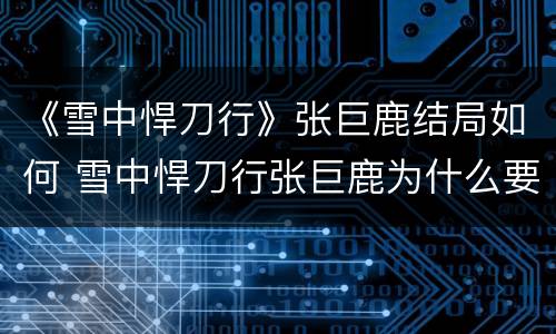 《雪中悍刀行》张巨鹿结局如何 雪中悍刀行张巨鹿为什么要死