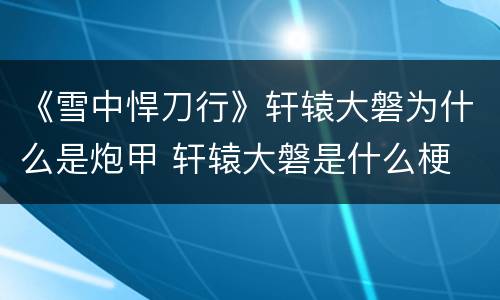 《雪中悍刀行》轩辕大磐为什么是炮甲 轩辕大磐是什么梗