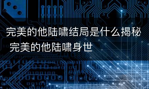 完美的他陆啸结局是什么揭秘 完美的他陆啸身世