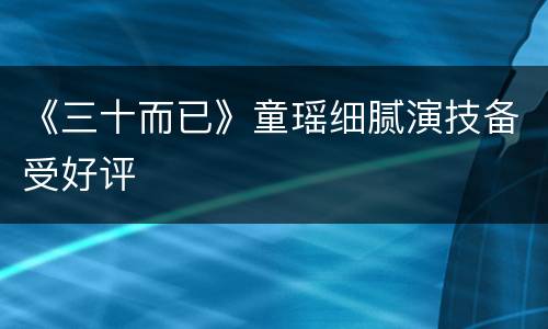 《三十而已》童瑶细腻演技备受好评