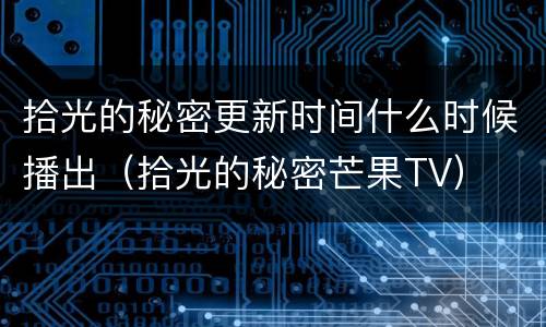 拾光的秘密更新时间什么时候播出（拾光的秘密芒果TV）