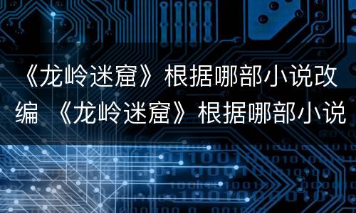《龙岭迷窟》根据哪部小说改编 《龙岭迷窟》根据哪部小说改编的