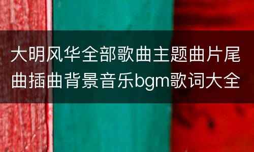 大明风华全部歌曲主题曲片尾曲插曲背景音乐bgm歌词大全