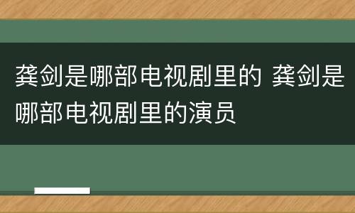 龚剑是哪部电视剧里的 龚剑是哪部电视剧里的演员
