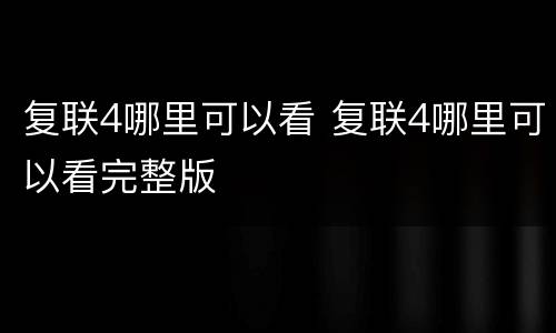 复联4哪里可以看 复联4哪里可以看完整版