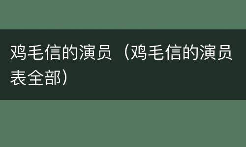 鸡毛信的演员（鸡毛信的演员表全部）