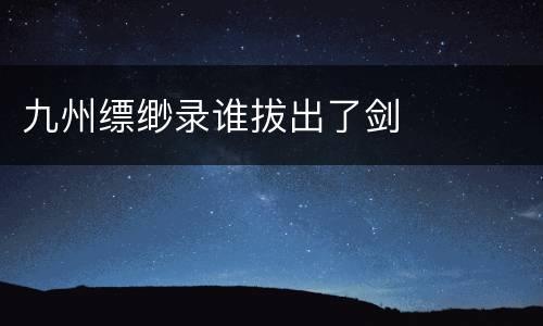 九州缥缈录谁拔出了剑