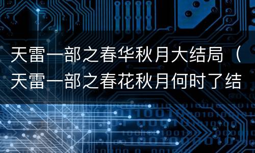 天雷一部之春华秋月大结局（天雷一部之春花秋月何时了结局）