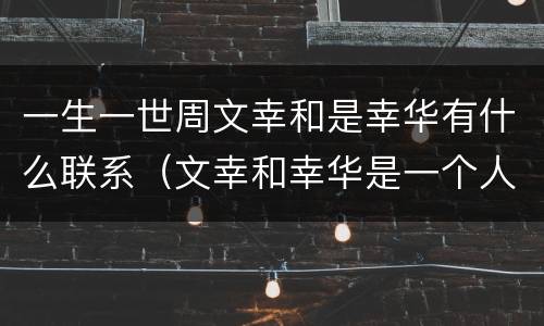 一生一世周文幸和是幸华有什么联系（文幸和幸华是一个人吗）