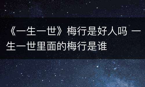 《一生一世》梅行是好人吗 一生一世里面的梅行是谁