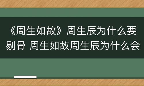 《周生如故》周生辰为什么要剔骨 周生如故周生辰为什么会被剔骨