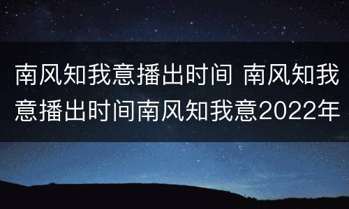 南风知我意播出时间 南风知我意播出时间南风知我意2022年
