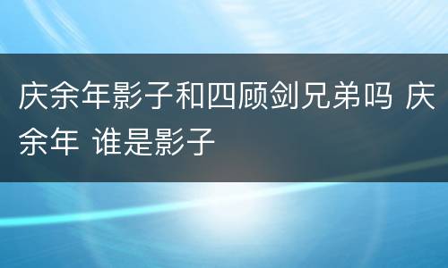 庆余年影子和四顾剑兄弟吗 庆余年 谁是影子