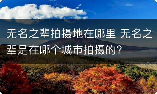 无名之辈拍摄地在哪里 无名之辈是在哪个城市拍摄的?