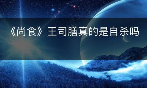 《尚食》王司膳真的是自杀吗
