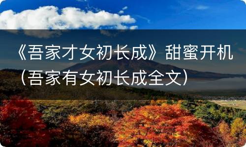 《吾家才女初长成》甜蜜开机（吾家有女初长成全文）