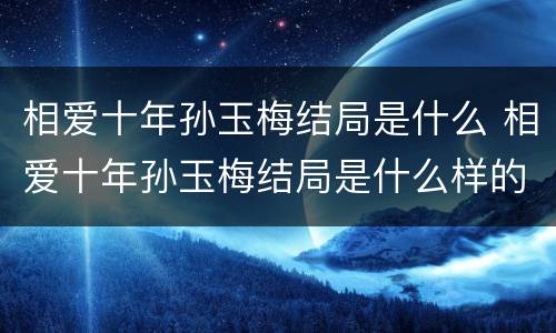 相爱十年孙玉梅结局是什么 相爱十年孙玉梅结局是什么样的