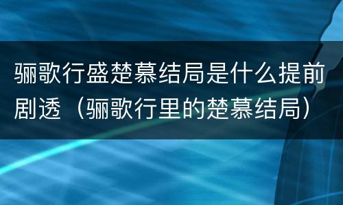 骊歌行盛楚慕结局是什么提前剧透（骊歌行里的楚慕结局）