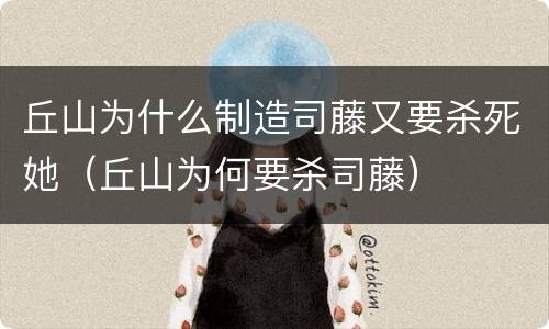 丘山为什么制造司藤又要杀死她（丘山为何要杀司藤）