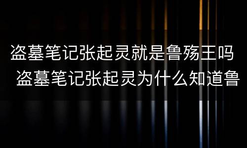 盗墓笔记张起灵就是鲁殇王吗 盗墓笔记张起灵为什么知道鲁殇王