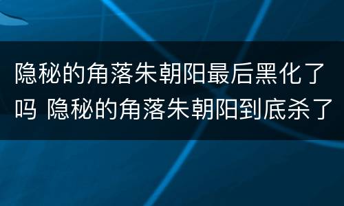 隐秘的角落朱朝阳最后黑化了吗 隐秘的角落朱朝阳到底杀了谁
