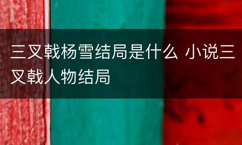 三叉戟杨雪结局是什么 小说三叉戟人物结局