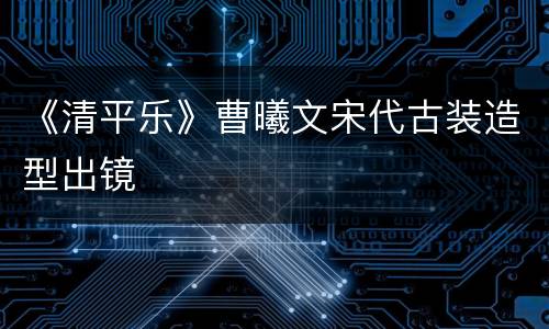 《清平乐》曹曦文宋代古装造型出镜