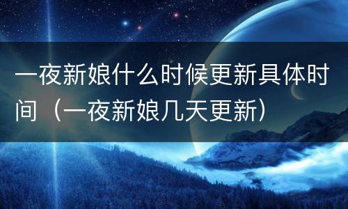 一夜新娘什么时候更新具体时间（一夜新娘几天更新）