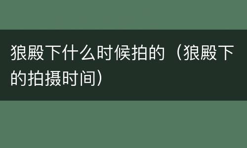 狼殿下什么时候拍的（狼殿下的拍摄时间）