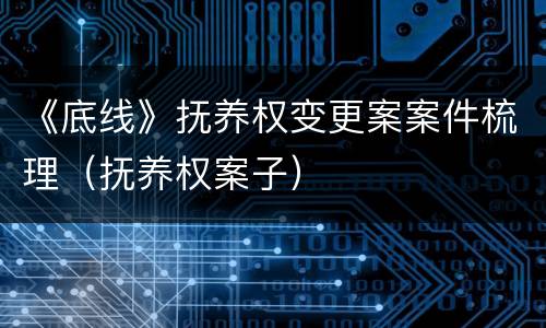 《底线》抚养权变更案案件梳理（抚养权案子）