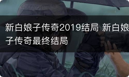 新白娘子传奇2019结局 新白娘子传奇最终结局