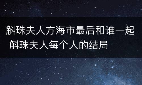 斛珠夫人方海市最后和谁一起 斛珠夫人每个人的结局