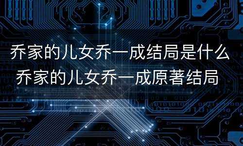 乔家的儿女乔一成结局是什么 乔家的儿女乔一成原著结局